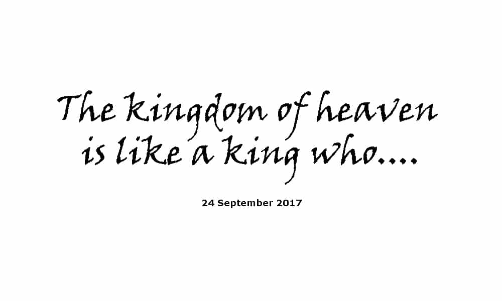 Sermon 24-9-17 The kingdom of heaven is like a king who.....