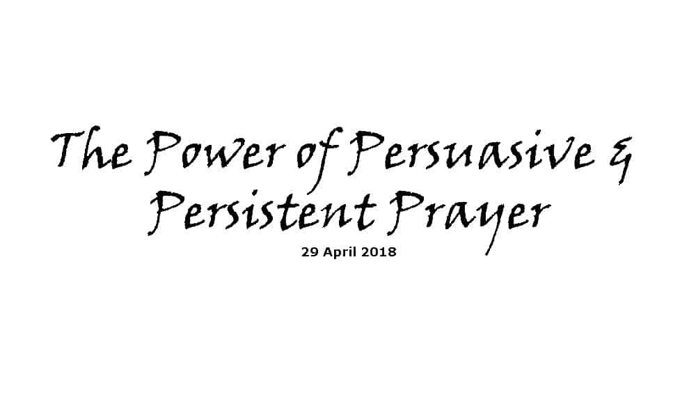 Sermon 29-4-18 - The Power of Persuasive & Persistent Prayer